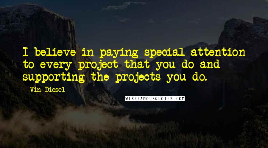 Vin Diesel Quotes: I believe in paying special attention to every project that you do and supporting the projects you do.