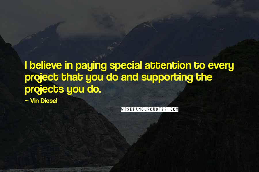 Vin Diesel Quotes: I believe in paying special attention to every project that you do and supporting the projects you do.