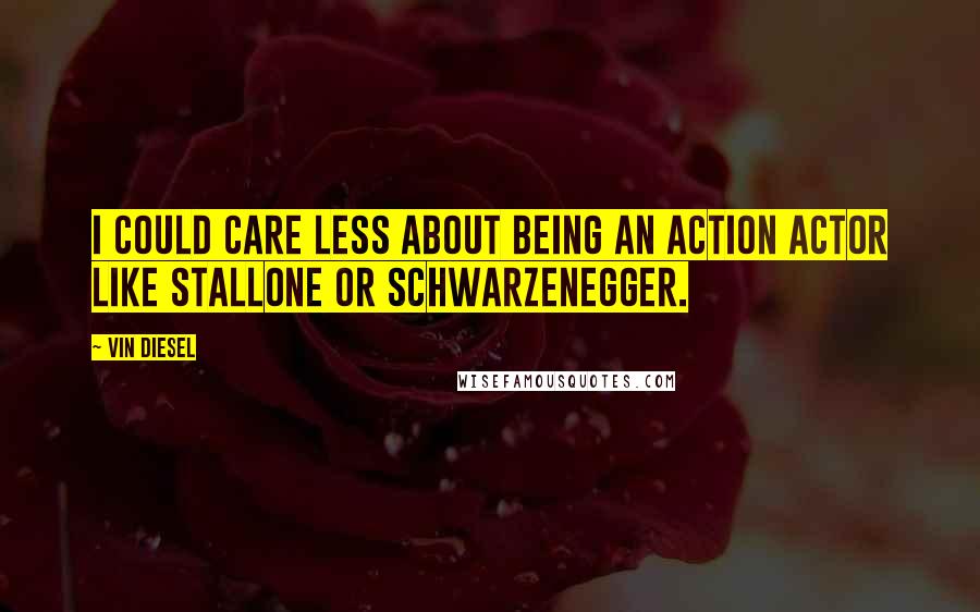 Vin Diesel Quotes: I could care less about being an action actor like Stallone or Schwarzenegger.