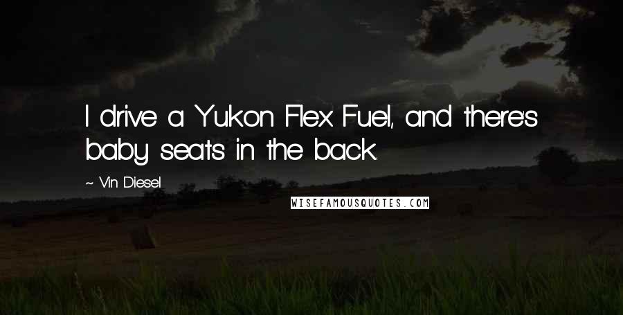 Vin Diesel Quotes: I drive a Yukon Flex Fuel, and there's baby seats in the back.