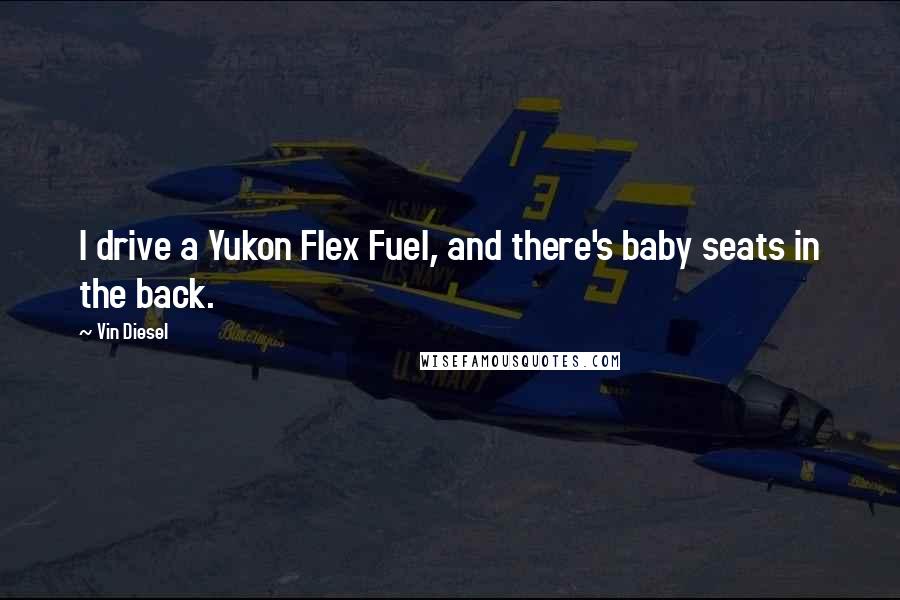 Vin Diesel Quotes: I drive a Yukon Flex Fuel, and there's baby seats in the back.