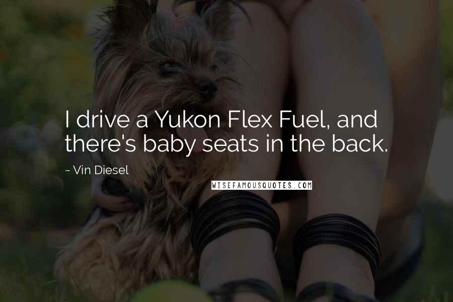 Vin Diesel Quotes: I drive a Yukon Flex Fuel, and there's baby seats in the back.