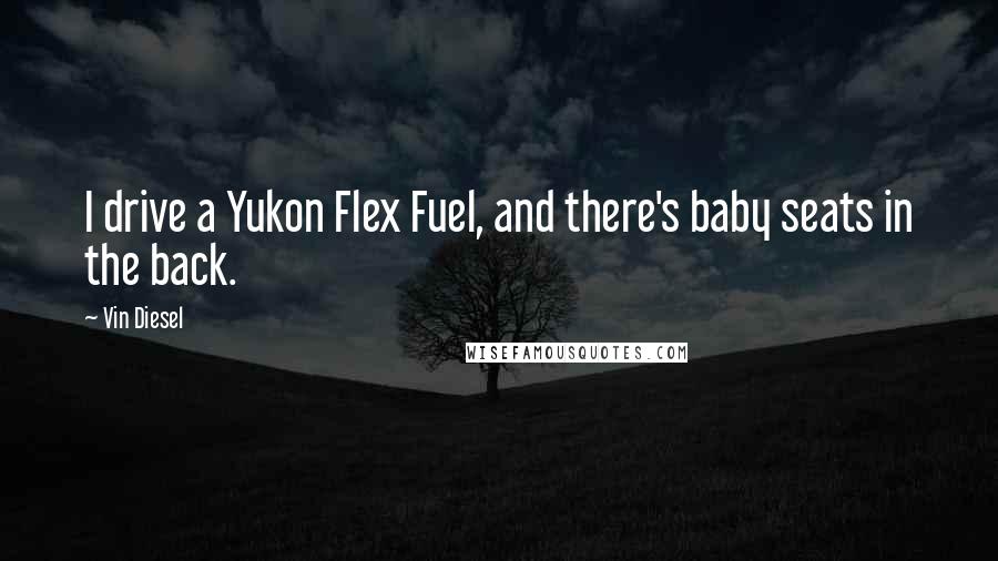 Vin Diesel Quotes: I drive a Yukon Flex Fuel, and there's baby seats in the back.