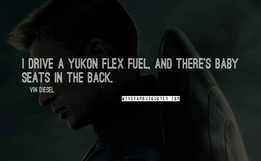 Vin Diesel Quotes: I drive a Yukon Flex Fuel, and there's baby seats in the back.