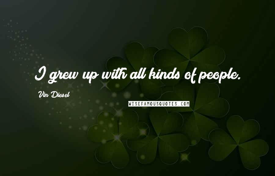 Vin Diesel Quotes: I grew up with all kinds of people.