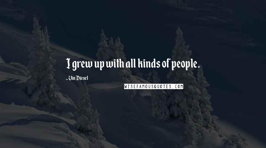 Vin Diesel Quotes: I grew up with all kinds of people.