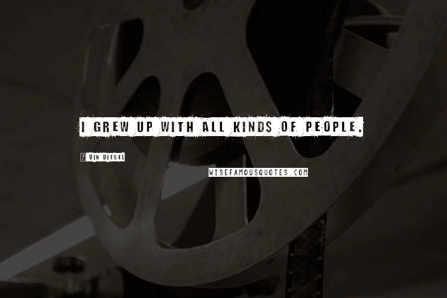 Vin Diesel Quotes: I grew up with all kinds of people.