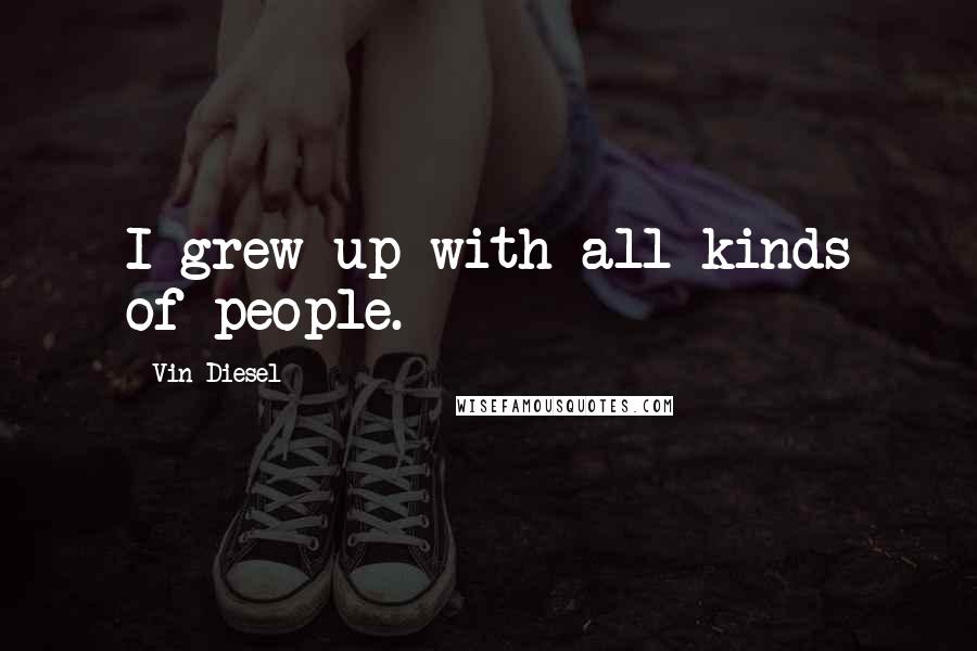 Vin Diesel Quotes: I grew up with all kinds of people.