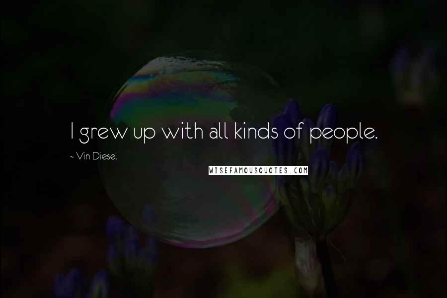 Vin Diesel Quotes: I grew up with all kinds of people.