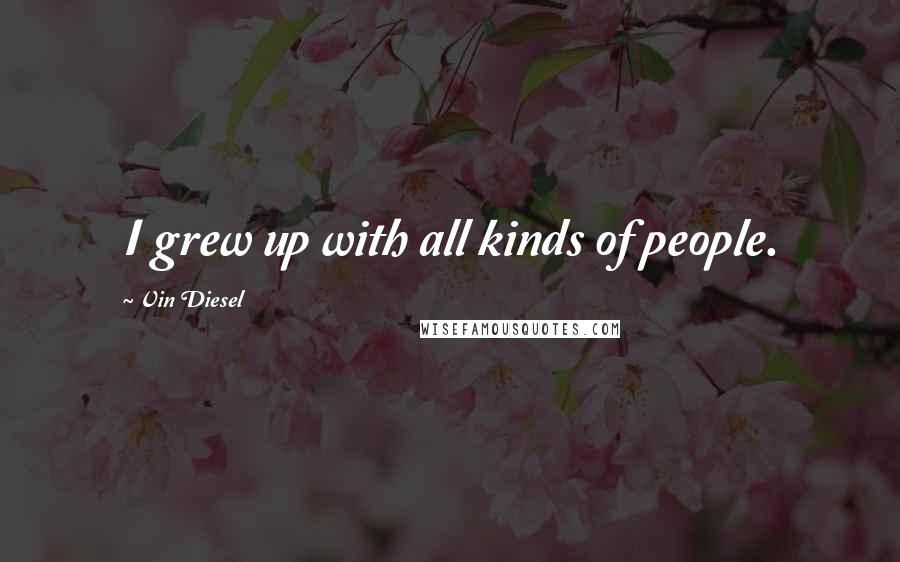Vin Diesel Quotes: I grew up with all kinds of people.