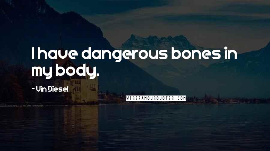 Vin Diesel Quotes: I have dangerous bones in my body.