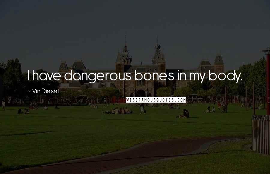 Vin Diesel Quotes: I have dangerous bones in my body.