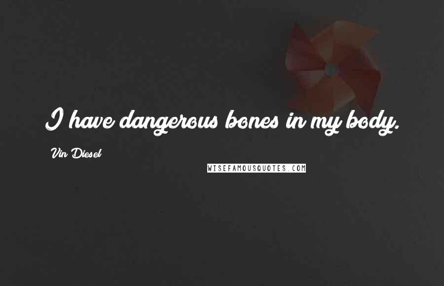 Vin Diesel Quotes: I have dangerous bones in my body.