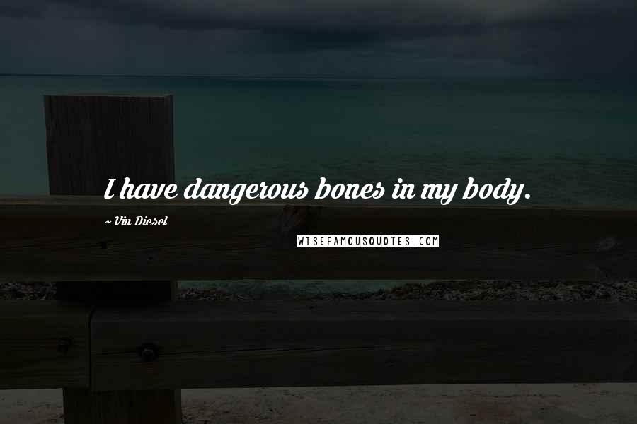 Vin Diesel Quotes: I have dangerous bones in my body.