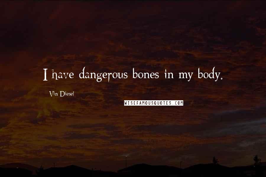 Vin Diesel Quotes: I have dangerous bones in my body.