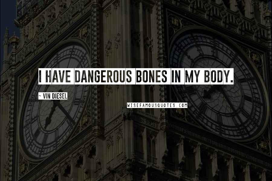 Vin Diesel Quotes: I have dangerous bones in my body.