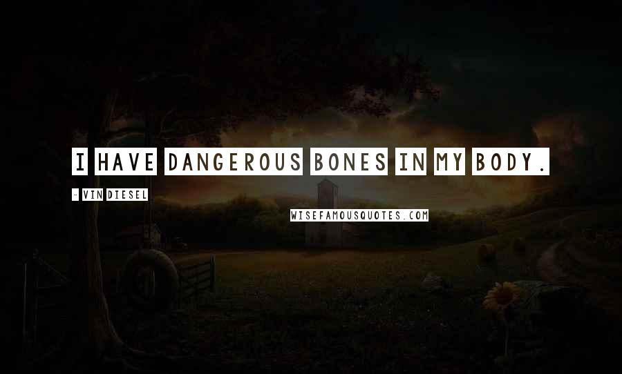 Vin Diesel Quotes: I have dangerous bones in my body.