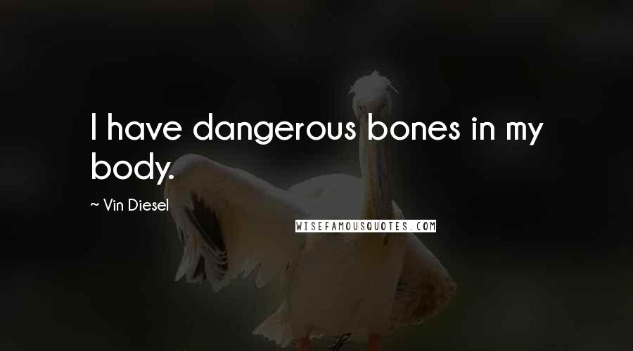 Vin Diesel Quotes: I have dangerous bones in my body.