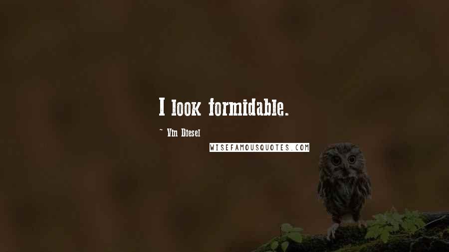 Vin Diesel Quotes: I look formidable.