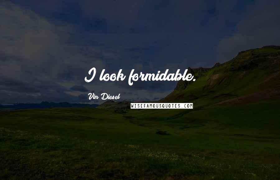 Vin Diesel Quotes: I look formidable.