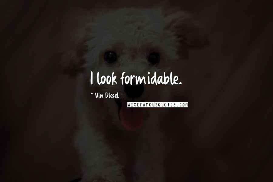 Vin Diesel Quotes: I look formidable.