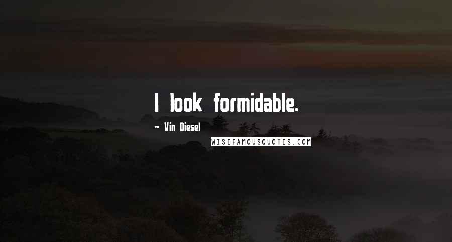 Vin Diesel Quotes: I look formidable.