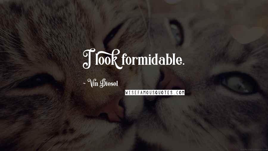 Vin Diesel Quotes: I look formidable.