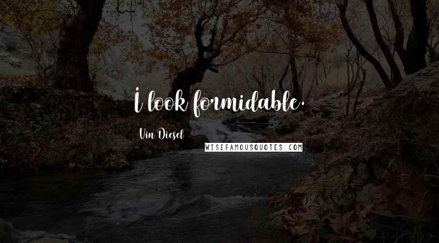 Vin Diesel Quotes: I look formidable.