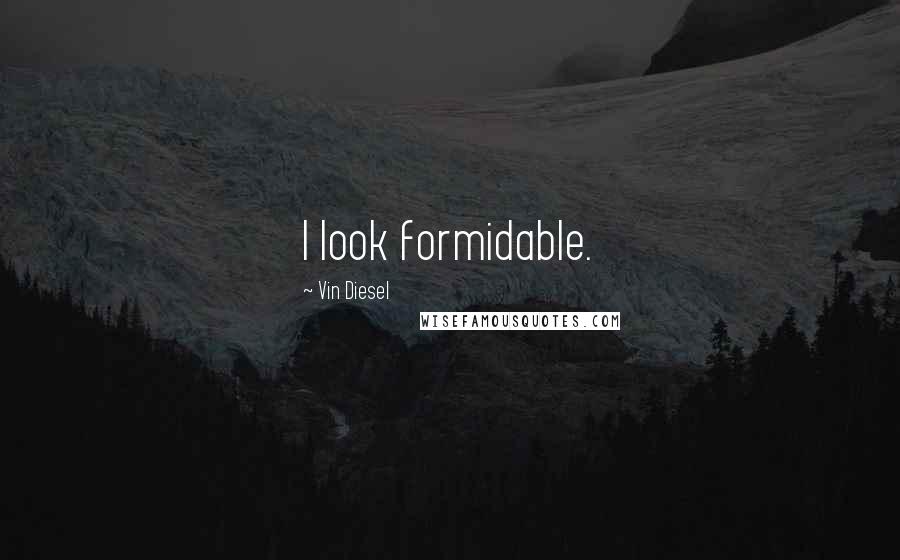 Vin Diesel Quotes: I look formidable.