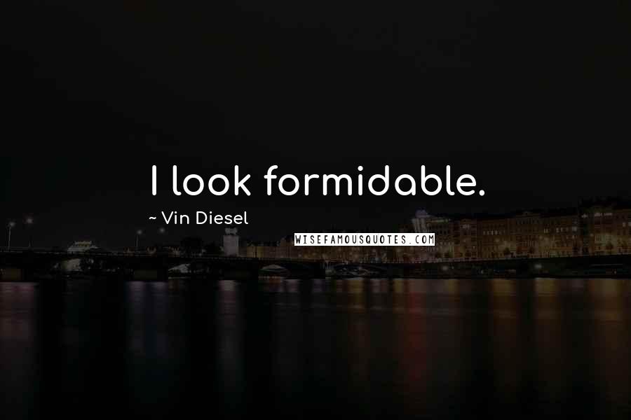 Vin Diesel Quotes: I look formidable.