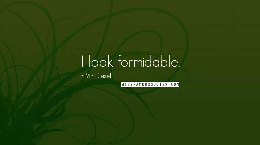 Vin Diesel Quotes: I look formidable.