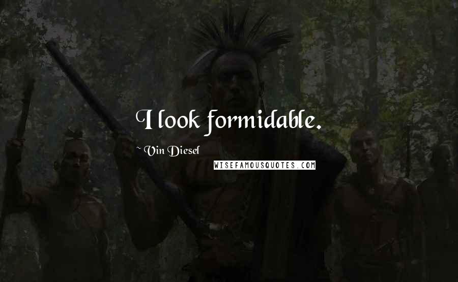 Vin Diesel Quotes: I look formidable.