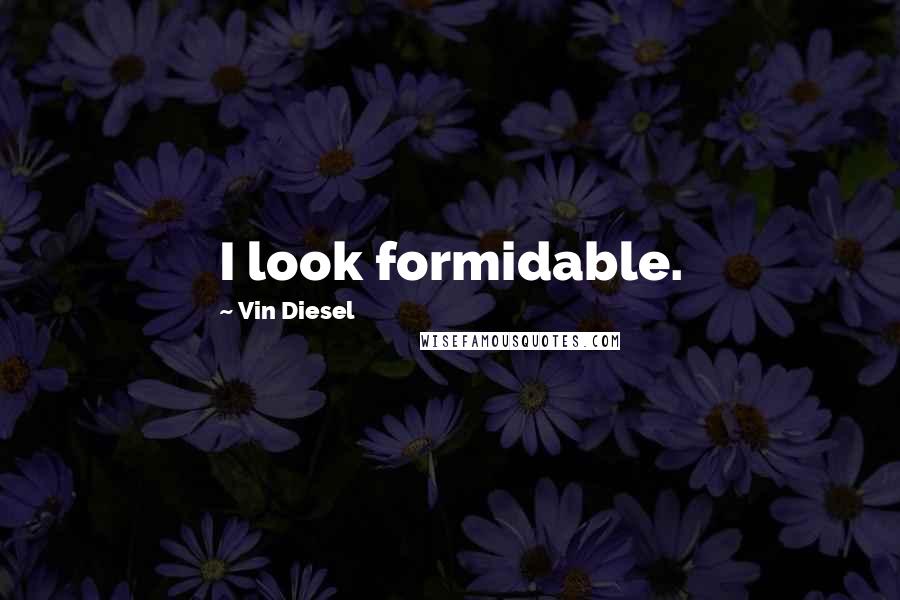 Vin Diesel Quotes: I look formidable.