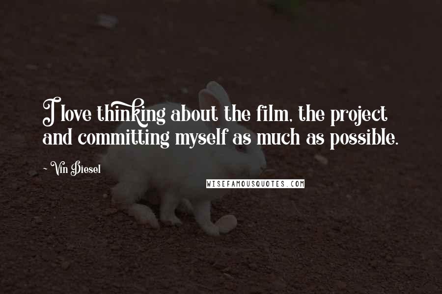 Vin Diesel Quotes: I love thinking about the film, the project and committing myself as much as possible.