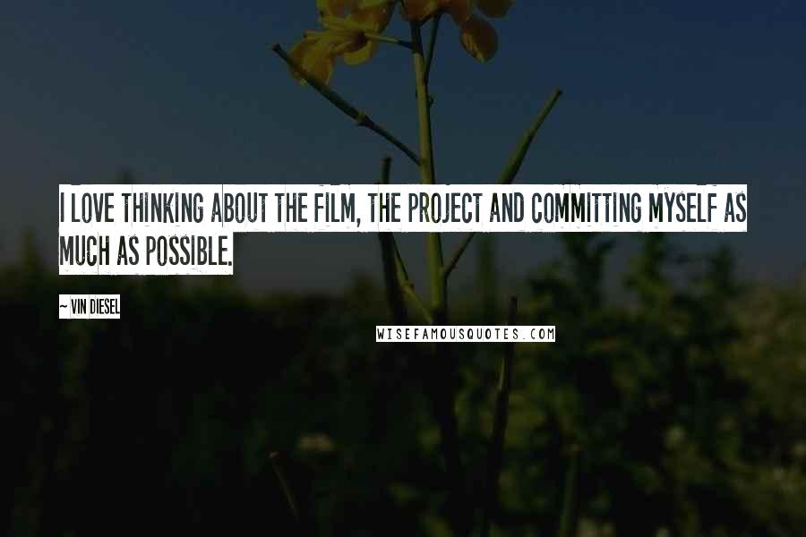 Vin Diesel Quotes: I love thinking about the film, the project and committing myself as much as possible.
