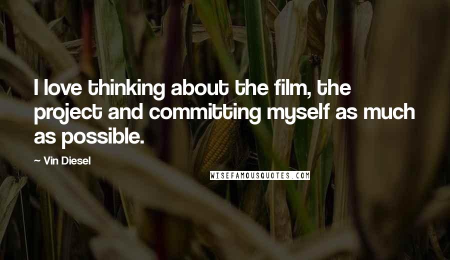 Vin Diesel Quotes: I love thinking about the film, the project and committing myself as much as possible.
