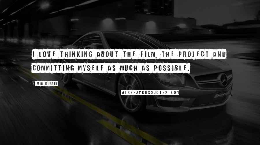 Vin Diesel Quotes: I love thinking about the film, the project and committing myself as much as possible.