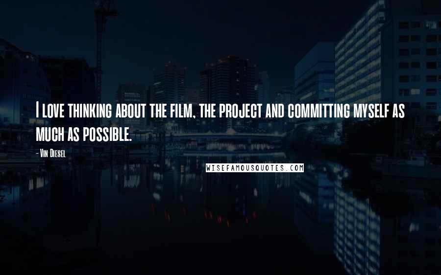 Vin Diesel Quotes: I love thinking about the film, the project and committing myself as much as possible.