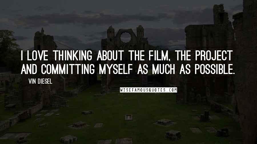 Vin Diesel Quotes: I love thinking about the film, the project and committing myself as much as possible.