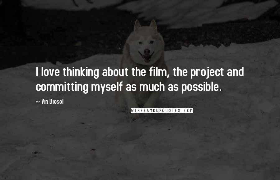 Vin Diesel Quotes: I love thinking about the film, the project and committing myself as much as possible.