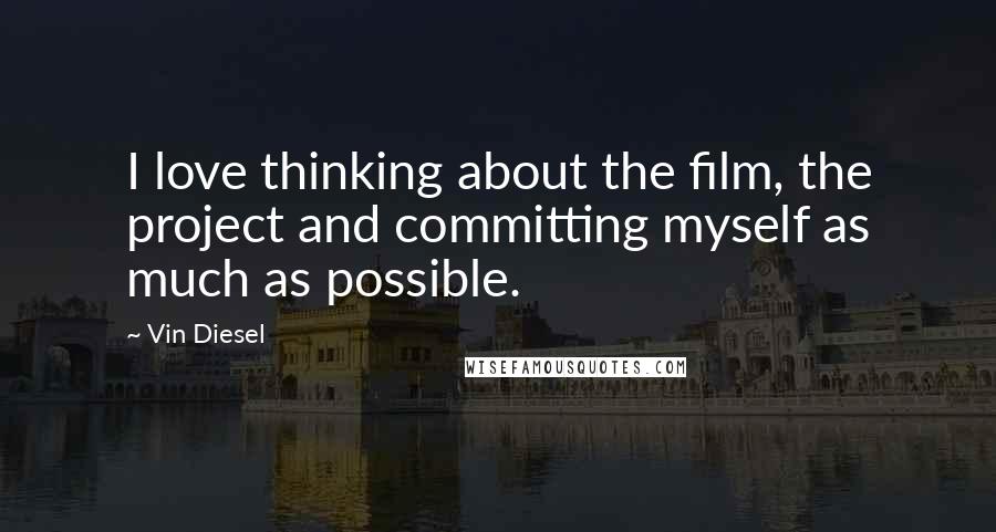 Vin Diesel Quotes: I love thinking about the film, the project and committing myself as much as possible.