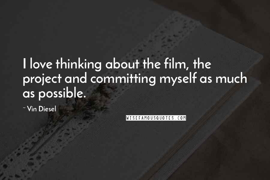Vin Diesel Quotes: I love thinking about the film, the project and committing myself as much as possible.
