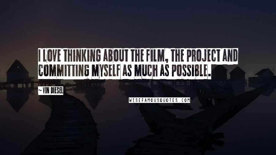 Vin Diesel Quotes: I love thinking about the film, the project and committing myself as much as possible.