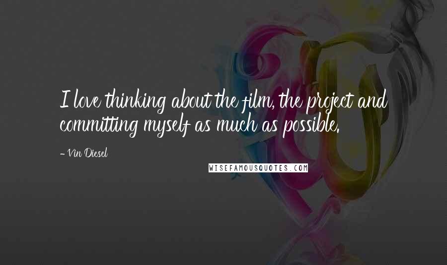Vin Diesel Quotes: I love thinking about the film, the project and committing myself as much as possible.