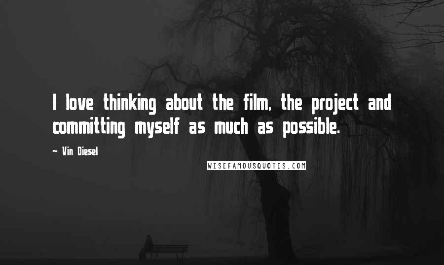 Vin Diesel Quotes: I love thinking about the film, the project and committing myself as much as possible.