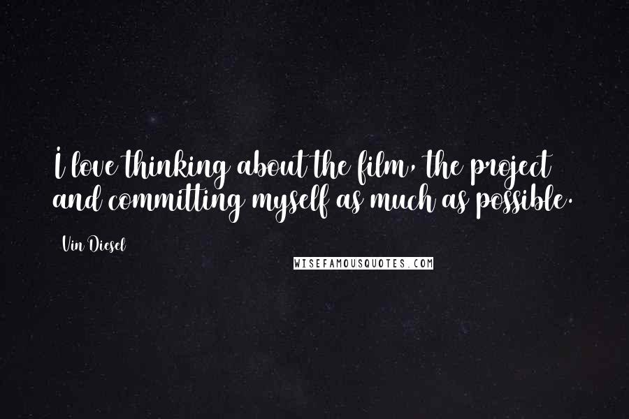 Vin Diesel Quotes: I love thinking about the film, the project and committing myself as much as possible.
