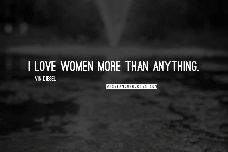 Vin Diesel Quotes: I love women more than anything.