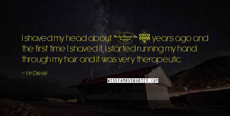 Vin Diesel Quotes: I shaved my head about 15 years ago and the first time I shaved it, I started running my hand through my hair and it was very therapeutic.