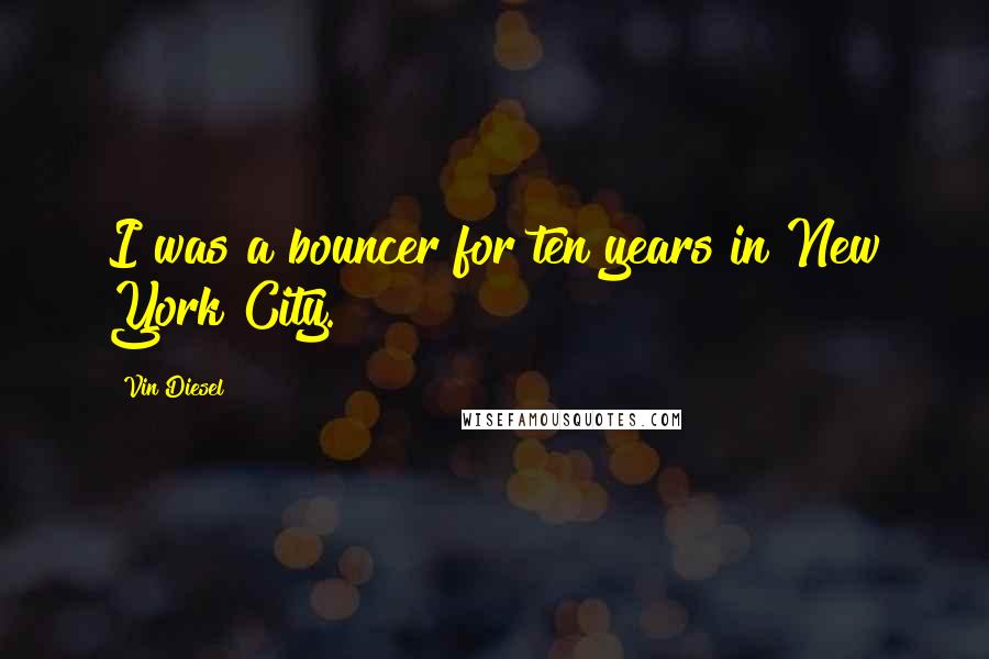 Vin Diesel Quotes: I was a bouncer for ten years in New York City.