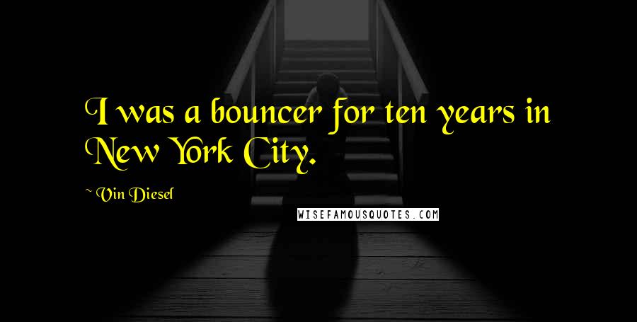 Vin Diesel Quotes: I was a bouncer for ten years in New York City.